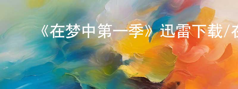 柴志民发布《在梦中第一季》迅雷下载/在线观看-都市情感-美剧天堂